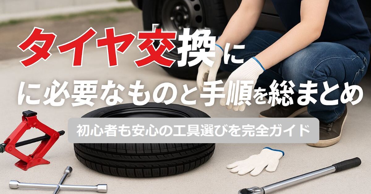 タイヤ交換に必要なものと手順を総まとめ｜初心者も安心の工具選びを 